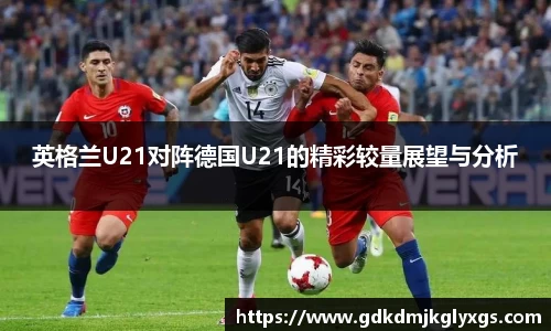 英格兰U21对阵德国U21的精彩较量展望与分析
